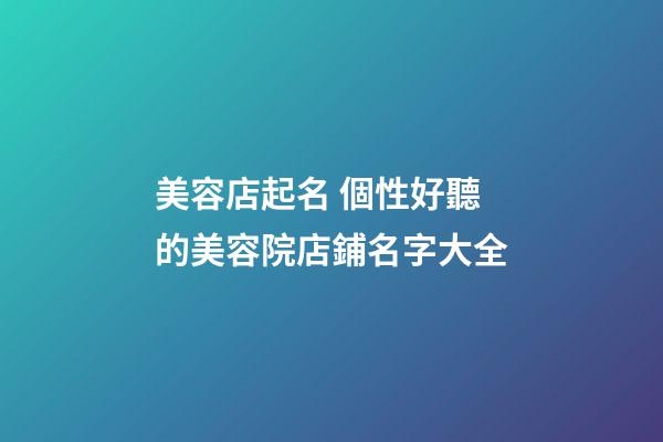 美容店起名 個性好聽的美容院店鋪名字大全-第1張-店鋪起名-玄機派